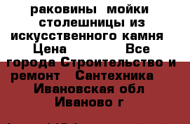 раковины, мойки, столешницы из искусственного камня › Цена ­ 15 000 - Все города Строительство и ремонт » Сантехника   . Ивановская обл.,Иваново г.